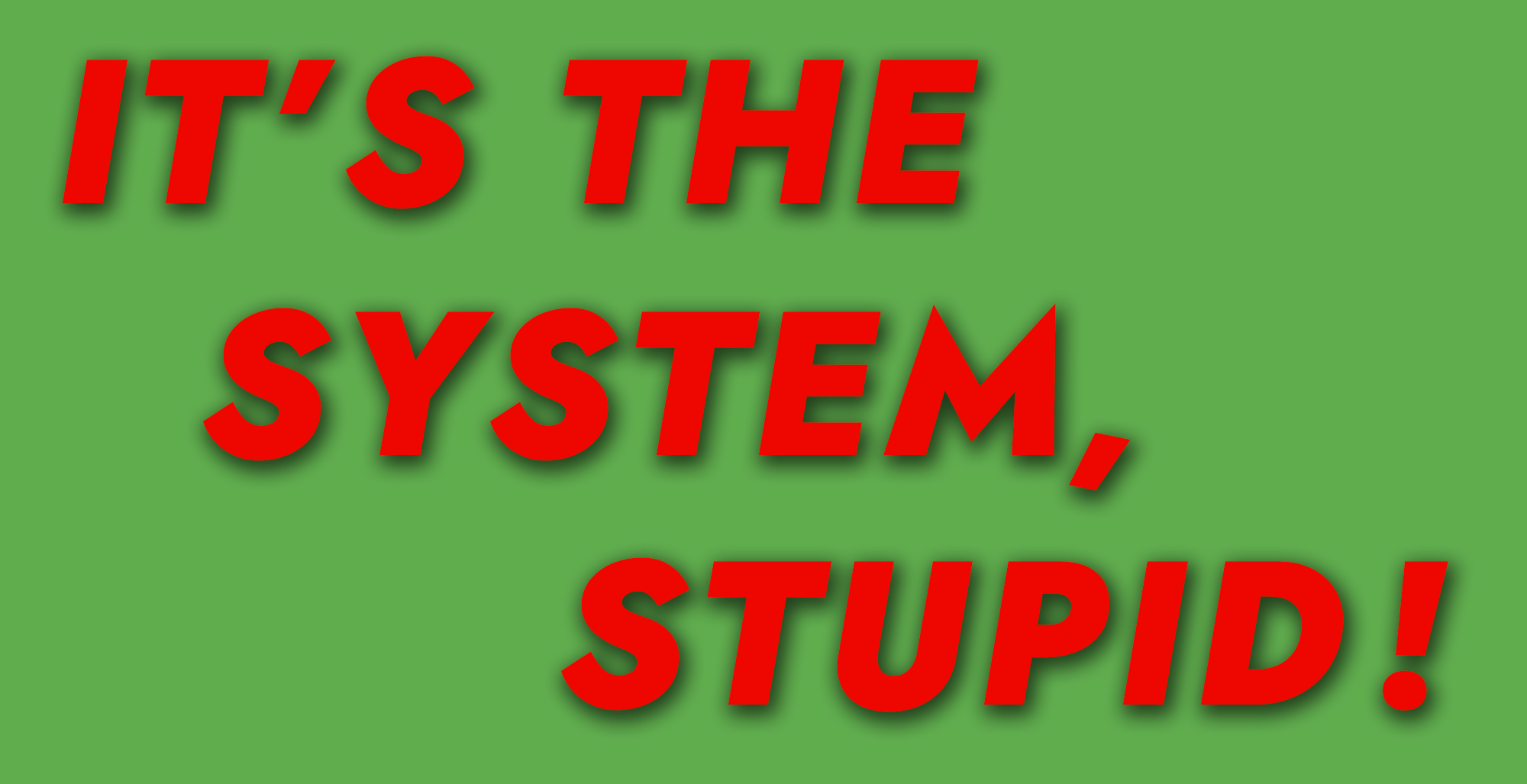 It's the system, Stupid!